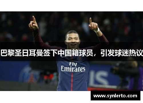 巴黎圣日耳曼签下中国籍球员，引发球迷热议