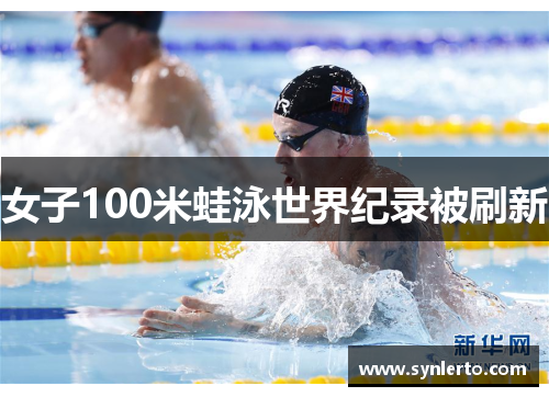 女子100米蛙泳世界纪录被刷新